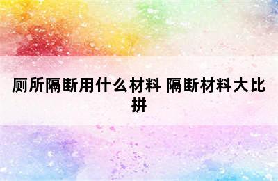 厕所隔断用什么材料 隔断材料大比拼